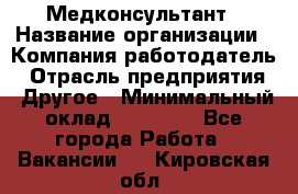 Медконсультант › Название организации ­ Компания-работодатель › Отрасль предприятия ­ Другое › Минимальный оклад ­ 15 000 - Все города Работа » Вакансии   . Кировская обл.